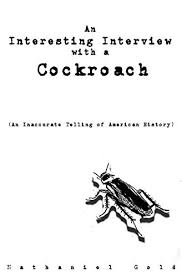 An interesting Interview with a Cockroach: an inaccurate telling of  American history by Nathaniel Gold