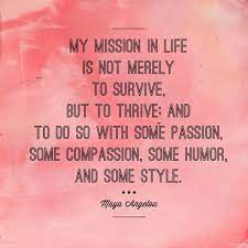 My Mission In Life Is Not Merely To Survive But To Thrive And To Do So With Some Passion Some Compassion Maya Angelou Quotes Life Quotes Single Life Quotes