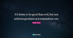 It's good to be king may refer to: It S Better To Be Good Than Evil But One Achieves Goodness At A Tre Quote By Stephen King Quoteslyfe