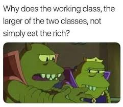 why does the working class, the larger of the two classes, not simply eat the rich?