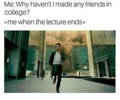 I didn't have a single friend who i can call as close when i was in college. Me Why Haven T I Made Any Friends In College Me When The Lecture Ends College Meme On Me Me