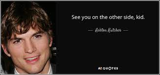 I have a question about the phrase see you on the other side used in a military context. Ashton Kutcher Quote See You On The Other Side Kid