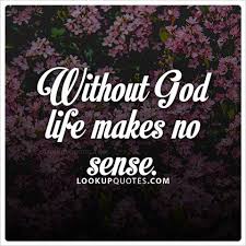 Without God Life Makes No Sense God Praisegod God Lifequotes Life Quotes Famous Quotes Quotes