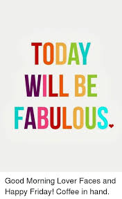 Find the newest good morning coffee meme. Today Will Be Fabulous Good Morning Lover Faces And Happy Friday Coffee In Hand Dank Meme On Sizzle