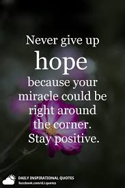 Check spelling or type a new query. Never Give Up Hope Because Your Miracle Could Be Right Around The Corner Stay Positive