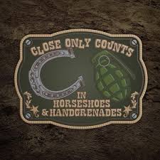 Close doesn't count except in the wording you quote is not at all idiomatic. Horseshoes Hand Grenades Patch Morale Patch Sticker Patches Patches