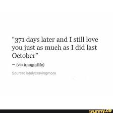 371 Days Later And I Still Love You Just As Much As I Did Last October Ifunny I Still Love You Still Love You Love You