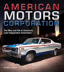 American Motors Corporation The Rise And Fall Of America S Last Independent Automaker Foster Patrick R 0752748344259 Amazon Com Books