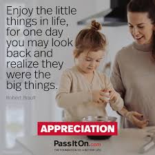Enjoy The Little Things In Life For One Day You May Look Back And Realize They Were The Big Things Robert Brault Passiton Com