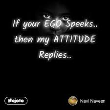 If Your Ego Speeks Then My Attitude Replies Nojoto Ego Quotes Funny Attitude Quotes Attitude Quotes