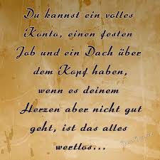 Du Kannst Ein Volles Konto Einen Festen Job Und Ein Dach Uber Dem Kopf Haben Wenn Es Deinem Herzen Aber Nicht Gut Geht Ist Das Alles We Ozlu Sozler Guzel Soz