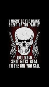 I Might Be The Black Sheep Of The Family But Im The One You Call I Might Be The Black Sheep Of The Family But When Shit Gets Real I M The One You Call Warrior Quotes Skull Quote Biker Quotes