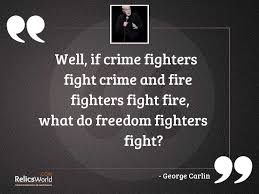 People who fight fire with fire usually end up with ashes. Well If Crime Fighters Fight Inspirational Quote By George Carlin