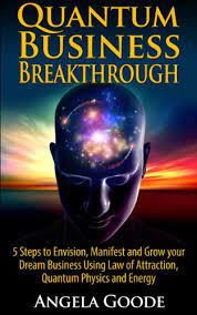 In terms of manifestation, the quantum part boils down to how quickly you can manifest. Quantum Business Breakthrough 5 Steps To Envision Manifest And Grow Your Dream Business Using Law Of Attraction Quantum Physics And Energy Quantum Success Series Book 1 Kindle Edition By Goode Angela
