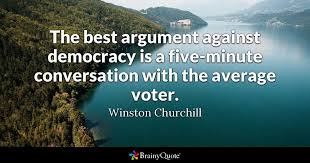 A nation that forgets its past has no future. Winston Churchill The Best Argument Against Democracy Is