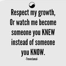 Respect My Growth Or Watch Me Become Someone You Knew Instead Of Someone You Know Uplifting Quotes Business Inspiration Me Quotes