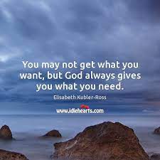 You May Not Get What You Want But God Always Gives You What You Need Idlehearts