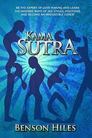 The main premise of the kama sutra is that sexual pleasure is good; Amazon Com Kama Sutra Be The Expert Of Love Making And Learn The Modern Ways Of Sex Styles Positions And Become An Irresistible Lover Kama Sutra Series Book 3 Ebook Hiles Benson Kindle