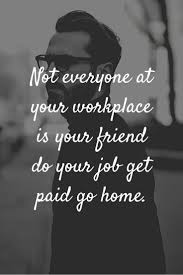 Not Everyone At Your Workplace Is Your Friend Young Quotes Workplace Wise Quotes