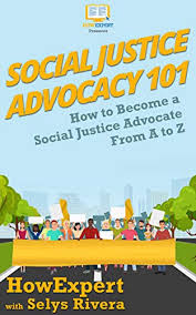 How do i became a patient advocate? Social Justice Advocacy 101 How To Become A Social Justice Advocate From A To Z By Howexpert
