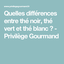 Quelles Differences Entre The Noir The Vert Et The Blanc Privilege Gourmand The Blanc The Vert The Noir