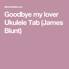 Goodbye My Lover Ukulele Tab James Blunt James Blunt Ukulele Tabs Ukulele