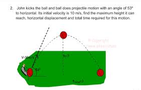 A projectile is fired vertically upward and reched at height of 125m.find the velocity of projection and time it takes to reaches it highest point. Answered John Kicks The Ball And Ball Does Bartleby