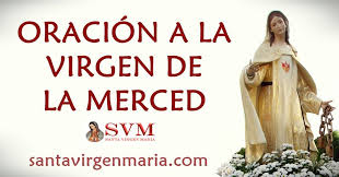 La devoción a la virgen de la merced se difundió muy pronto por cataluña, toda españa, francia y por italia, a partir del siglo xiii con la labor de redención de estos religiosos y sus cofrades. Oracion A Nuestra Senora De La Merced 24 Setiembre