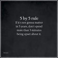 5 By 5 Rule If It S Not Gonna Matter In 5 Years Don T Spend More Than 5 Minutes Being Upset About It Real Quotes Sanity Quotes Popular Quotes