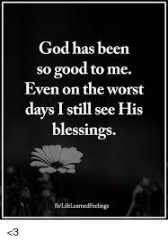 God Has Been So Good To Me Even On The Worst Davs I Still See His Blessings Fblifelearnedfeelings 3 God Meme On Me Me