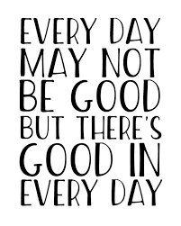 Every Day May Not Be Good But There S Good In Every Day If Youre In Need Of A Little Extra Positivity In Your Li Gratitude Quotes Work Quotes Positive Quotes