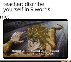 Teacher Discribe Yourself In 9 Words Useless Useless Useless Useles S Useless Ifunny Jojo Bizarre Jojo S Bizarre Adventure Jojo Bizzare Adventure