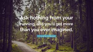 Sign up and become a better runner today! Christopher Mcdougall Quote Ask Nothing From Your Running And You Ll Get More Than You Ever