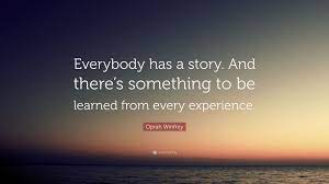 What is a story you would like to share? Oprah Winfrey Quote Everybody Has A Story And There S Something To Be Learned From Every Experience