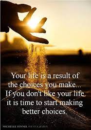 Your Life Is A Result Of The Choices You Make If You Don T Like Your Life It Is Time To Start Making Better Choices Words Words Of Wisdom Quotable Quotes