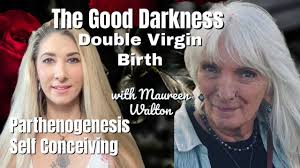 Parthenogenesis and Self Conceiving, The Good Darkness, Double Virgin Birth  with Maureen Walton