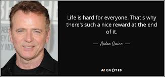 Aidan Quinn Quote Life Is Hard For Everyone That S Why There S Such A