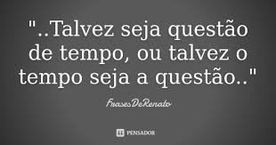 Talvez Seja Questao De Tempo Frasesderenato
