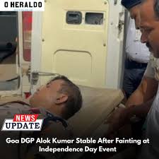 Goa Director General of Police Alok Kumar, IPS, collapsed after fainting during the Independence Day award presentation ceremony in Panaji. Initial reports indicate that severe dehydration caused the sudden collapse. Medical personnel