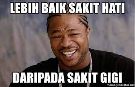 Gigi terasa sakit, linu, gusi radang, demam, sakit kepala. Lebih Baik Sakit Hati Daripada Sakit Gigi Yo Dawg Meme Generator