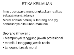 Definisi/arti kata 'moral' di kamus besar bahasa indonesia (kbbi) adalah n 1 (ajaran tentang) baik buruk yang diterima umum mengenai perbuatan, sikap, kewajiban Etika Keilmuan Ilmu Berupaya Mengungkapkan Realitas Sebagaimana Adanya Moral Adalah Petunjuk Tentang Apa Yg Seharusnya Dilakukan Manusia Seorang Ilmuwan Ppt Download