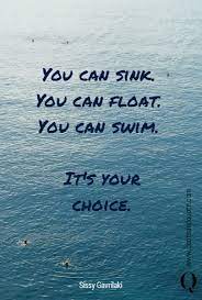 When you swim you don't grab hold of the water, because if you do you will sink and drown. You Can Sink You Can Float You Can Swim It S Your Choice