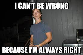 I Can T Be Wrong Because I M Always Right Thats So Lewis Quickmeme