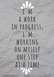 I M A Work In Progress I M Working On Myself One Step At A Time Work In Progress Quotes Progress Quotes Quotes To Live By