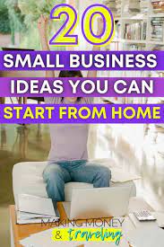 20 Small Business Ideas You Can Start From Home Making Money And Traveling Best Small Business Ideas Small Business Ideas Small Business