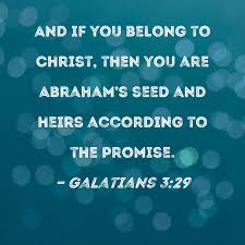Galatians 3:29 And if you belong to Christ, then you are Abraham's seed and  heirs according to the promise.