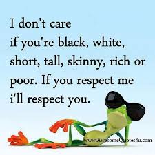 I Don T Care If You Re Black White Short Tall Skinny Rich Or Poor If You Respect Me I Ll Respect You Inspirational Quotes Quotes Best Quotes