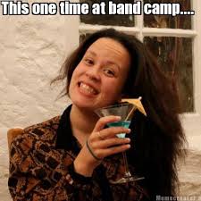 I don't think that one is suitable for radio, hon. Meme Creator Funny This One Time At Band Camp Meme Generator At Memecreator Org