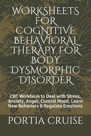 Cognitive restructuring is an umbrella term that refers to any methods that help people to think differently about an event (which might include any stimulus, thought, memory, or belief). Worksheets For Cognitive Behavioral Therapy For Body Dysmorphic Disorder Cbt Workbook To Deal With Stress Anxiety Anger Control Mood Learn New Be Paperback The Book Stall