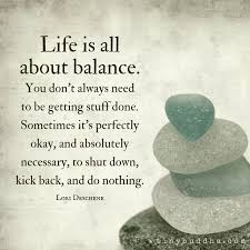 You are a work in progress; Life Is All About Balance You Don T Always Need To Be Getting Stuff Done Sometimes It S Perfectly Okay Inspiring Quotes About Life Words Inspirational Quotes